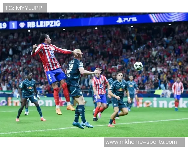 欧冠激战莱比锡与马竞互交白卷帽子戏法瞬间点燃全场热情